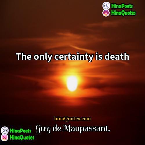 Guy de Maupassant Quotes | The only certainty is death.
  
